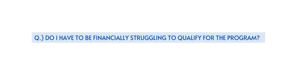 Q Do I have to be financially struggling to qualify for the program