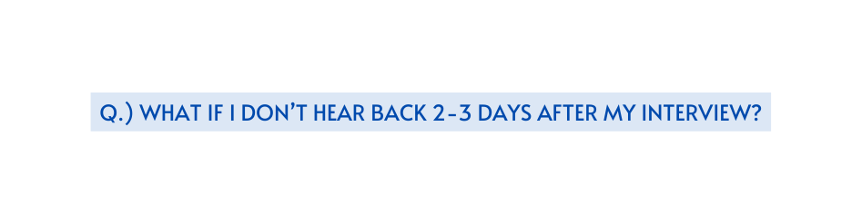 Q what if i don t hear back 2 3 days after my interview